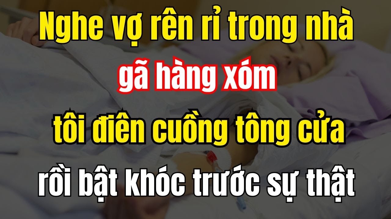 Nghe Tiếng Vợ Rên Bên Nhà Hàng Xóm, Tôi Lao Tới Đạp Cửa, Cảnh Tượng Khiến Tôi Khụy Gối Bật Khóc!