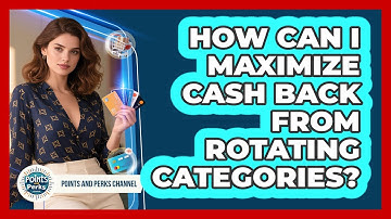 How Can I Maximize Cash Back From Rotating Categories? - Points and Perks Channel