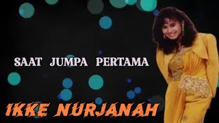 SAAT  JUMPA  PERTAMA -IKKE NURJANAH ( lirik lagu  )