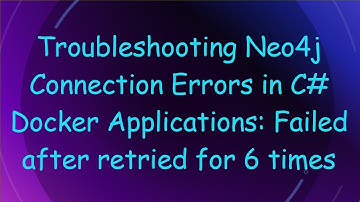 Troubleshooting Neo4j Connection Errors in C# Docker Applications: Failed after retried for 6 times