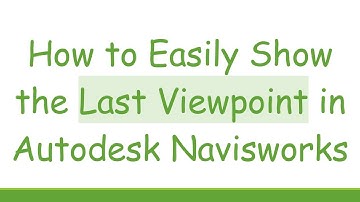 How to Easily Show the Last Viewpoint in Autodesk Navisworks