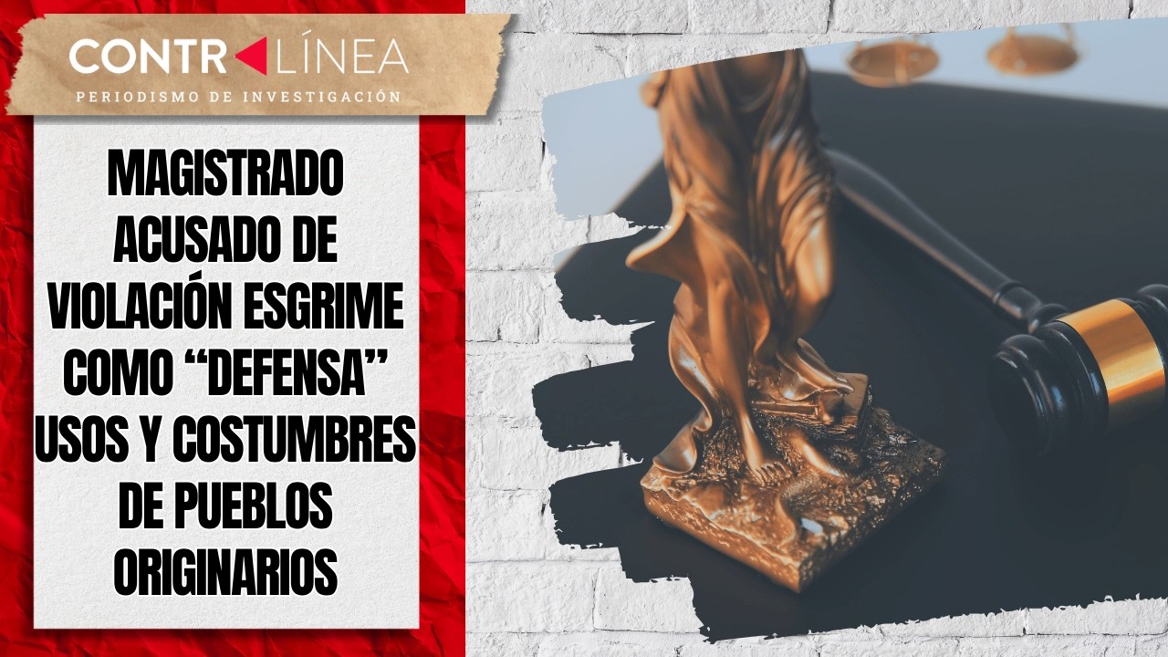 Magistrado acusado de violación esgrime como “defensa” usos y costumbres de pueblos originarios