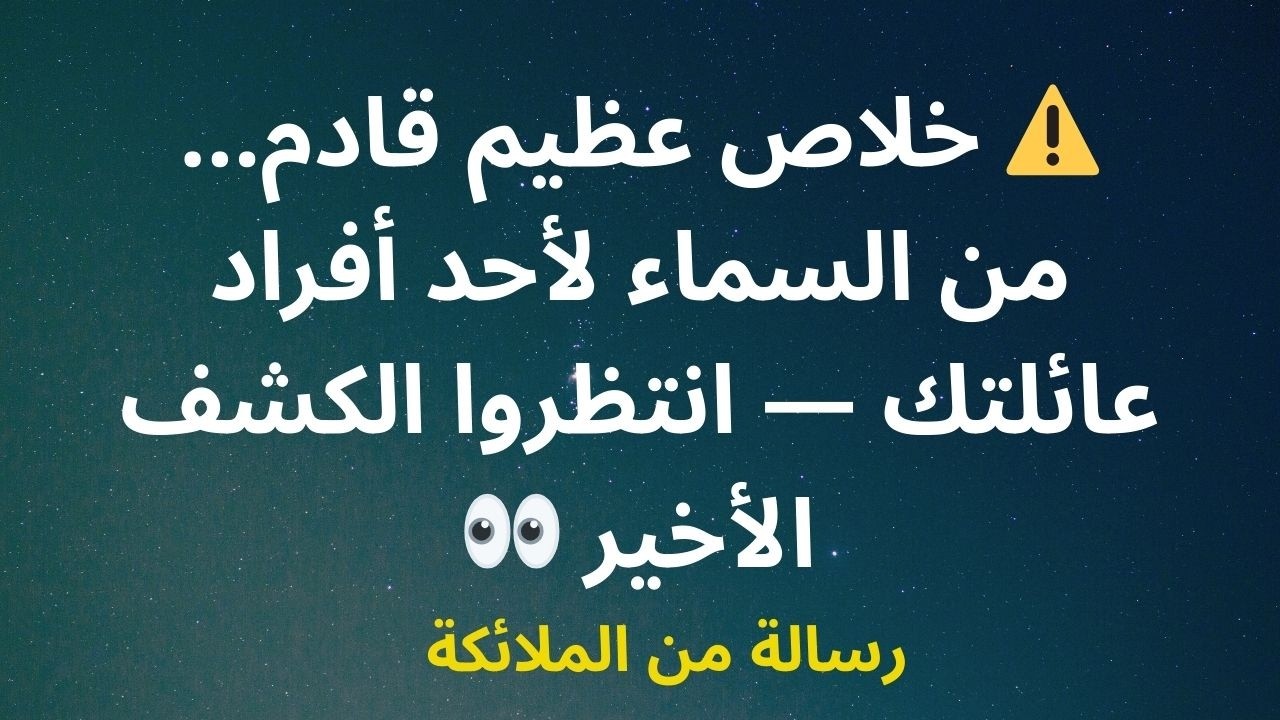 ⚠️ خلاص عظيم قادم... من السماء لأحد أفراد عائلتك — انتظروا الكشف الأخير 👀
