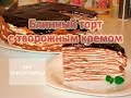 Как приготовить БЛИННЫЙ ТОРТ С ТВОРОЖНЫМ КРЕМОМ