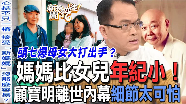 【精华版】妈妈比女儿年纪小！顾宝明「离世内幕」细节太可怕 - 天天要闻