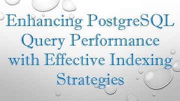 Enhancing PostgreSQL Query Performance with Effective Indexing Strategies