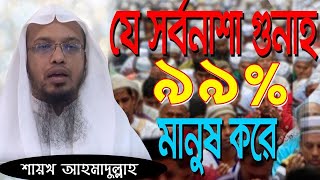 যে সর্বনাশা গুনাহ এ যুগে ৯৯% মানুষ করে -শায়খ আহমাদুল্লাহ । waz ahmadullah