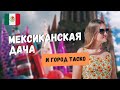 МЕКСИКАНСКАЯ ДАЧА - КАКАЯ ОНА? ДАЧА ХОСЕ И  ГОРОД СЕРЕБРА ТАСКО (TAXCO)