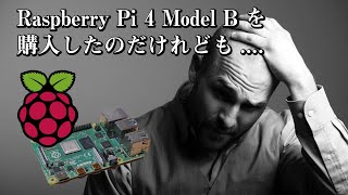 Raspberry Pi 4 Model B を購入したのだけれども...