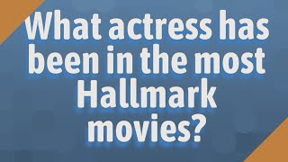 What actress has been in the most Hallmark movies?