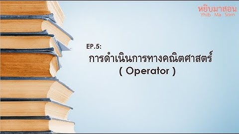 EP.5 : การดำเนินการทางคณิตศาสตร์ ( Operator )