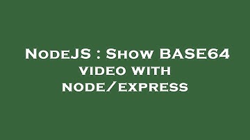 NodeJS : Show BASE64 video with node/express