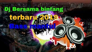 DJ BERSAMA BINTANG TERBARU 2019 MANTAP BASS MANTUL