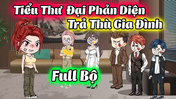 (FULL BỘ) TIỂU THƯ  ĐẠI PHẢN DIỆN TRẢ ĐŨA CẢ NHÀ TỆ BẠC | THIẾT REVIEW