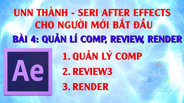 Bài 4 | Quản lí Comp, review và render trong AE
