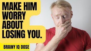 Make Him Worry About Losing You - Six  Powerful Tips That Work