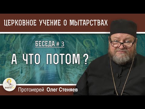 Церковное учение О МЫТАРСТВАХ # 3.  А ЧТО ПОТОМ ? ПОСЛЕ СМЕРТИ?  3, 9, 40 дней. Прот. Олег Стеняев