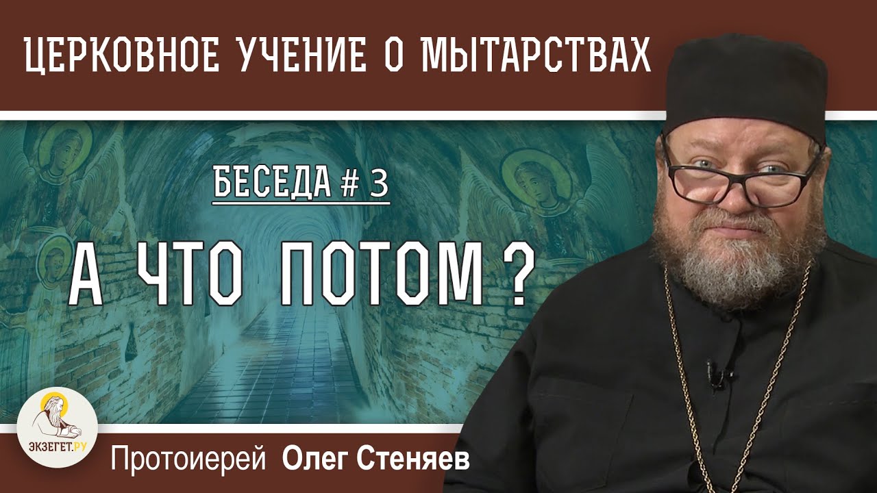 Церковное учение О МЫТАРСТВАХ # 3.  А ЧТО ПОТОМ ? ПОСЛЕ СМЕРТИ?  3, 9, 40 дней. Прот. Олег Стеняев