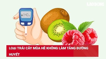 Loại trái cây mùa hè không làm tăng đường huyết | Báo Lao Động