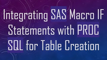 Integrating SAS Macro IF Statements with PROC SQL for Table Creation