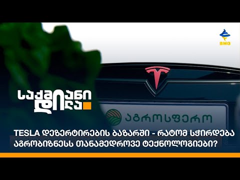 Tesla დეზერტირების ბაზარში - რატომ სჭირდება აგრობიზნესს თანამედროვე ტექნოლოგიები?