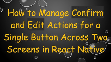 How to Manage Confirm and Edit Actions for a Single Button Across Two Screens in React Native