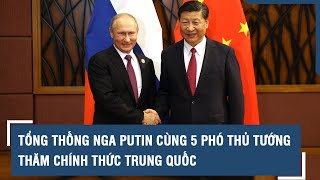 Tổng thống Nga Putin cùng 5 Phó Thủ tướng đã tới thăm chính thức Trung Quốc l VTs