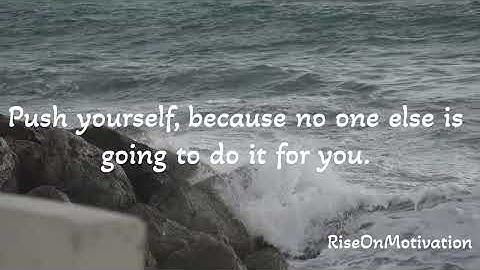 Push yourself, because no one else is going to do it for you.