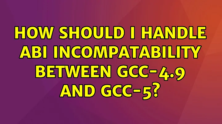 Ubuntu: How should I handle ABI incompatability between gcc-4.9 and gcc-5?