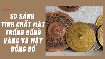 So sánh tính chất mặt trống đồng vàng và mặt đồng đỏ