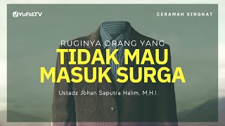 Ruginya Orang yang Tidak Mau Masuk Surga - Ustadz Johan Saputra Halim, M.H.I.
