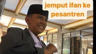 jemput ifan ke pesantren✨