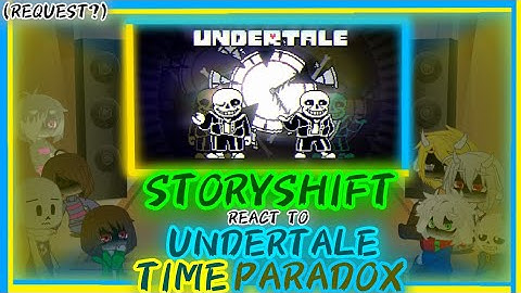 STORYSHIFT REACT TO UNDERTALE: TIME PARADOX (REQUEST?)