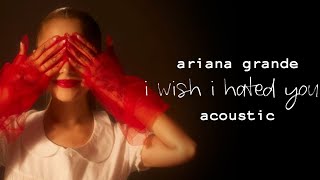 Ariana Grande - I Wish I Hated You (Acoustic)