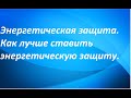 Энергетическая защита.Как лучше ставить энергетическую защиту.