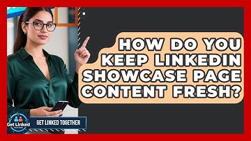 How Do You Keep LinkedIn Showcase Page Content Fresh? - Get Linked Together