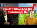 Экологическое будущее... Что выбираешь ты?