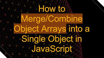 How to Merge/Combine Object Arrays into a Single Object in JavaScript