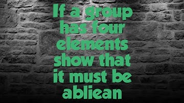 If a group has four elements show that it must be abliean. #group