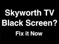 Skyworth TV Black Screen  -  Fix it Now