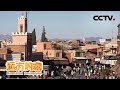 《远方的家》 一带一路（493） 摩洛哥 旅游之都——马拉喀什 20190521 | CCTV中文国际