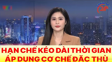 TS24h -HẠN CHẾ KÉO DÀI THỜI GIAN ÁP DỤNG CƠ CHẾ ĐẶC THÙ- Thời sự 24h