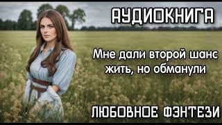 АУДИОКНИГА ЛЮБОВНОЕ ФЭНТЕЗИ: МНЕ ДАЛИ ВТОРОЙ ШАНС ЖИТЬ, НО ОБМАНУЛИ СЛУШАТЬ АУДИОКНИГИ