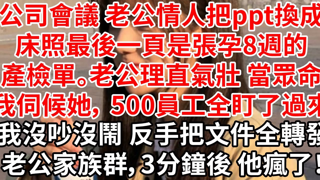 公司會議 老公情人把ppt換成床照 最後一頁是張孕8週的產檢單。老公理直氣壯 當眾命我好好伺候她， 500員工全盯了過來。我沒吵沒鬧 反手把文件全轉發進老公家族群，3分鐘後 他瘋了！