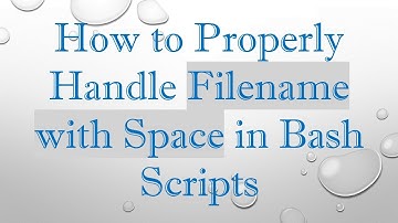 How to Properly Handle Filename with Space in Bash Scripts