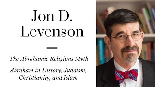 Jon D. Levenson: Abraham in History, Judaism, Christianity, and Islam | The Abrahamic Religions Myth