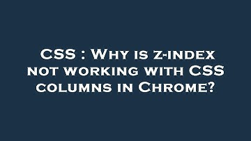 CSS : Why is z-index not working with CSS columns in Chrome?