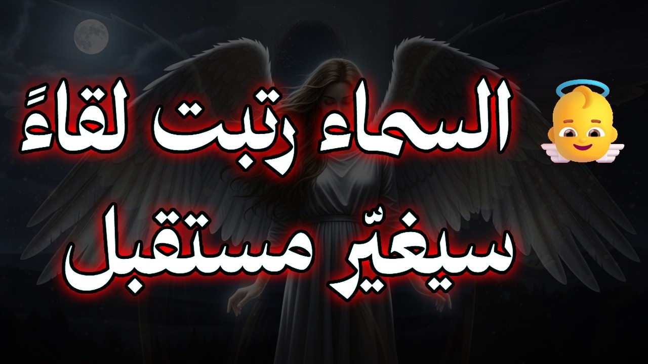 المختارون: 👼 السماء رتبت لقاءً سيغيّر مستقبلك