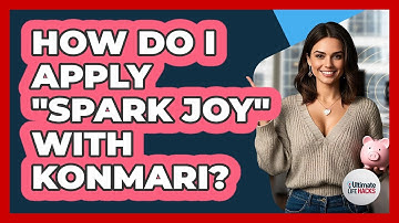 How Do I Apply "Spark Joy" With KonMari? - Ultimate Life Hacks