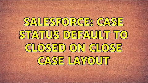 Salesforce: Case status default to Closed on Close case layout